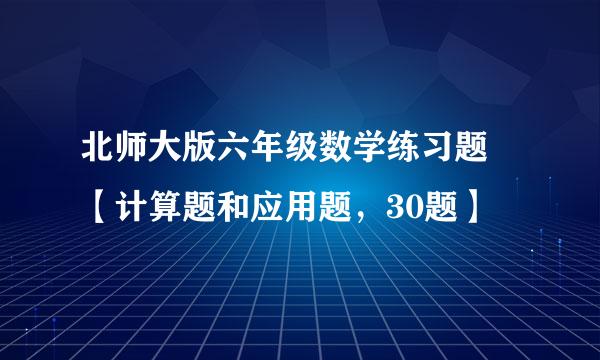 北师大版六年级数学练习题 【计算题和应用题，30题】