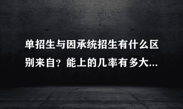 单招生与因承统招生有什么区别来自？能上的几率有多大？单招生的要求是什么？