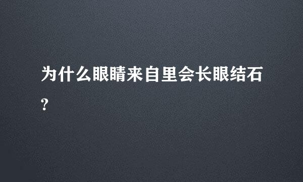 为什么眼睛来自里会长眼结石?