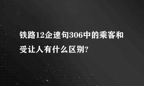 铁路12企速句306中的乘客和受让人有什么区别?