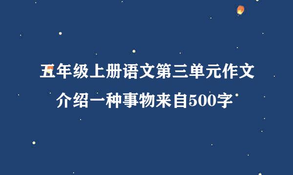 五年级上册语文第三单元作文 介绍一种事物来自500字