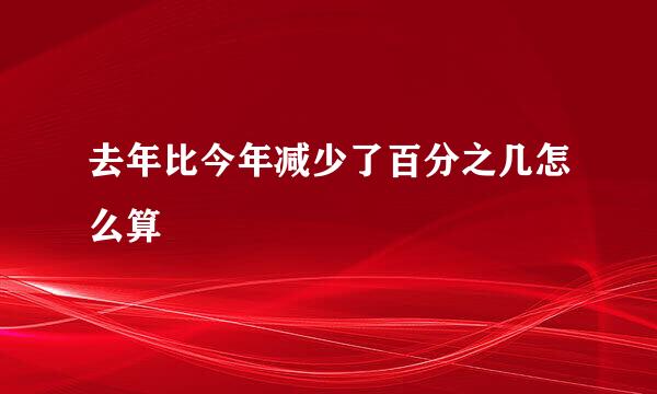 去年比今年减少了百分之几怎么算