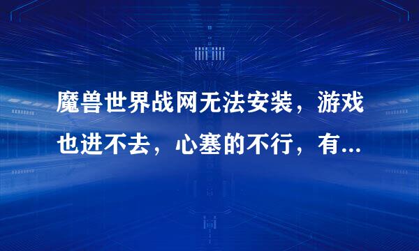 魔兽世界战网无法安装，游戏也进不去，心塞的不行，有没有好心人能全程指来自导我怎么做，成功了一百分送上