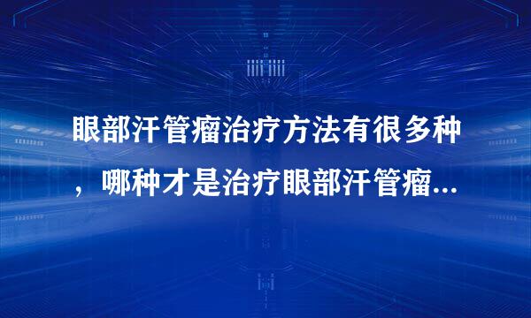 眼部汗管瘤治疗方法有很多种，哪种才是治疗眼部汗管瘤最佳疗法呢？