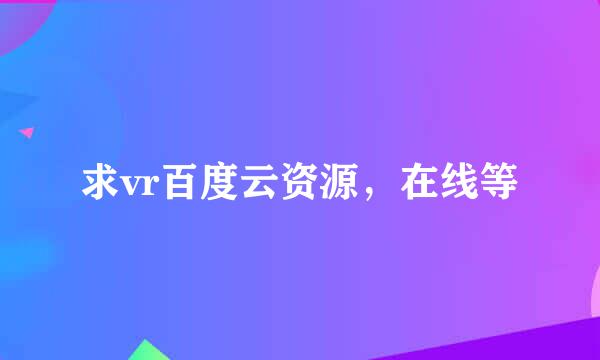 求vr百度云资源，在线等