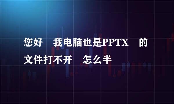 您好 我电脑也是PPTX 的文件打不开 怎么半