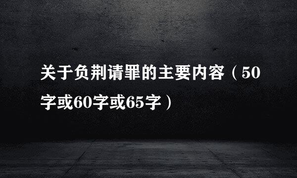 关于负荆请罪的主要内容（50字或60字或65字）