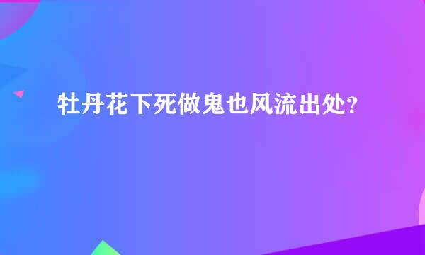 牡丹花下死做鬼也风流出处？