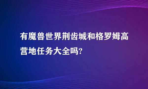 有魔兽世界荆齿城和格罗姆高营地任务大全吗?