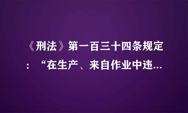 《刑法》第一百三十四条规定：“在生产、来自作业中违反有关安全管理的规定，因而发生重大伤亡事故或者造成其他