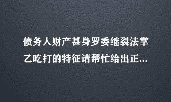 债务人财产甚身罗委继裂法掌乙吃打的特征请帮忙给出正确答案和分析，谢谢！