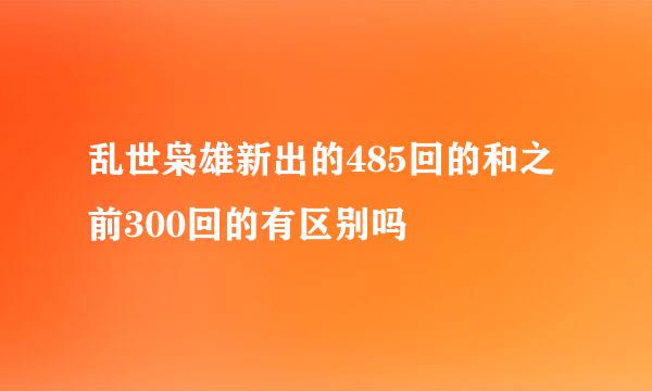 乱世枭雄新出的485回的和之前300回的有区别吗