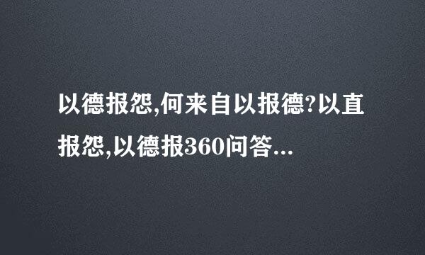 以德报怨,何来自以报德?以直报怨,以德报360问答德的意思