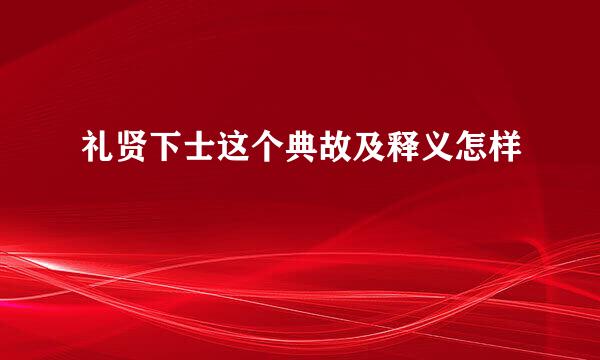 礼贤下士这个典故及释义怎样