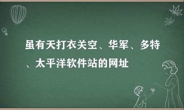 虽有天打衣关空、华军、多特、太平洋软件站的网址