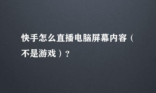 快手怎么直播电脑屏幕内容（不是游戏）？