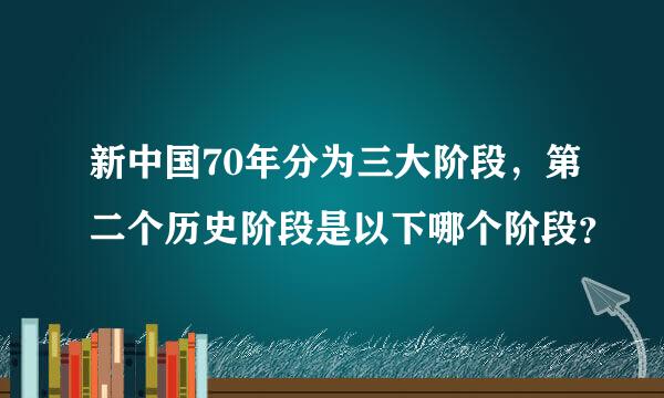 新中国70年分为三大阶段，第二个历史阶段是以下哪个阶段？