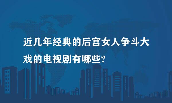 近几年经典的后宫女人争斗大戏的电视剧有哪些?