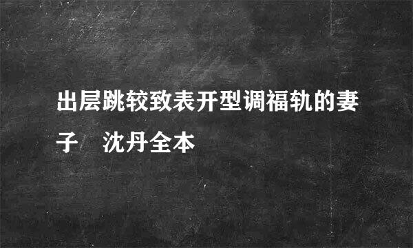 出层跳较致表开型调福轨的妻子 沈丹全本