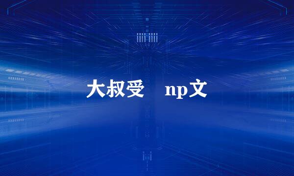 大叔受 np文