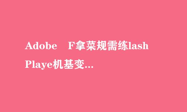 Adobe F拿菜规需练lash Playe机基变r ActiveX怎么下载？