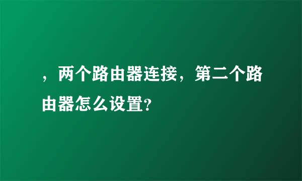 ，两个路由器连接，第二个路由器怎么设置？