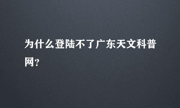 为什么登陆不了广东天文科普网？