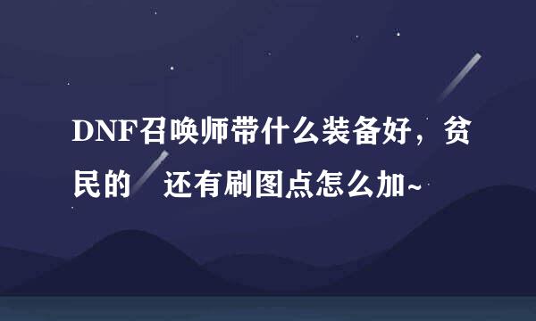 DNF召唤师带什么装备好，贫民的 还有刷图点怎么加~