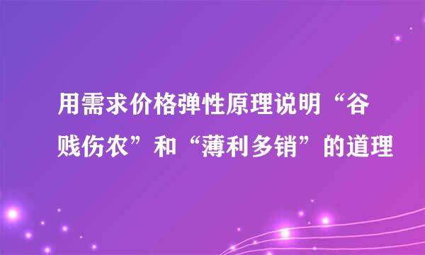 用需求价格弹性原理说明“谷贱伤农”和“薄利多销”的道理