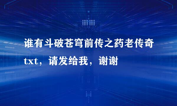 谁有斗破苍穹前传之药老传奇txt，请发给我，谢谢