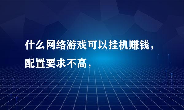 什么网络游戏可以挂机赚钱，配置要求不高，