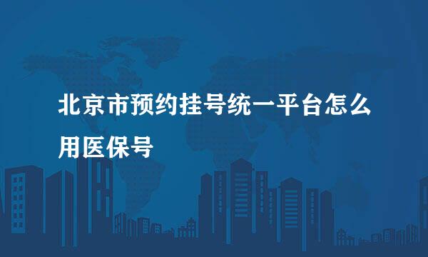 北京市预约挂号统一平台怎么用医保号