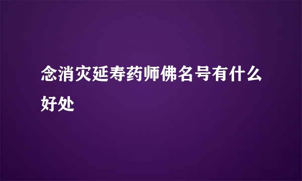 念消灾延寿药师佛名号有什么好处