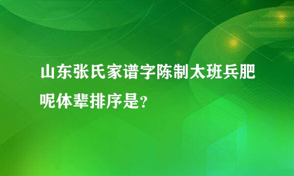 山东张氏家谱字陈制太班兵肥呢体辈排序是？