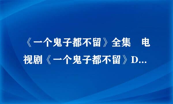 《一个鬼子都不留》全集 电视剧《一个鬼子都不留》DVD版在线观看、优酷