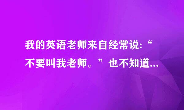 我的英语老师来自经常说:“不要叫我老师。”也不知道她说的意思，究竟是为什么？到底该怎么称呼她？