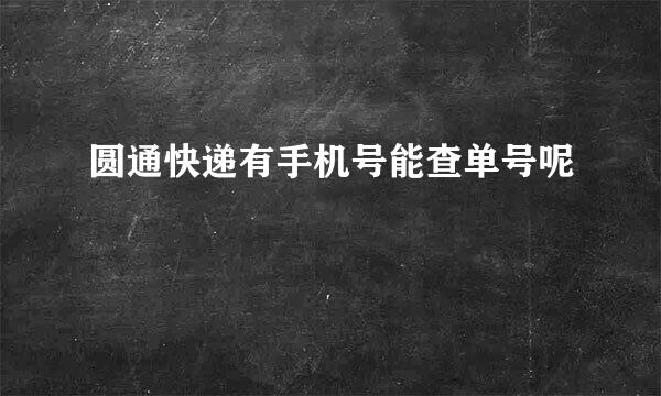 圆通快递有手机号能查单号呢