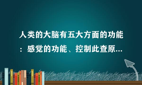 人类的大脑有五大方面的功能：感觉的功能、控制此查原样运动的功能、记忆的功能、情感和情绪、认知功能。目前的神经科学研究对...