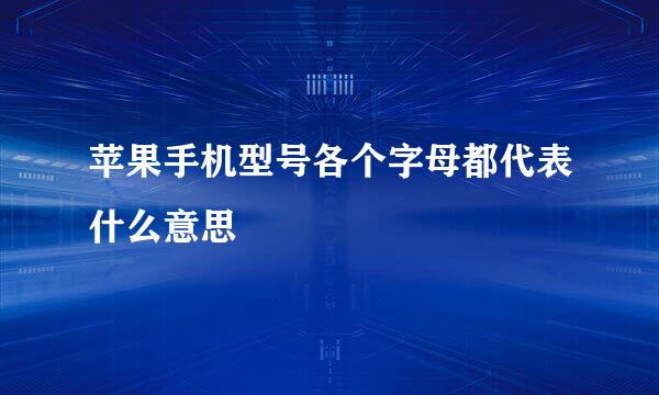 苹果手机型号各个字母都代表什么意思