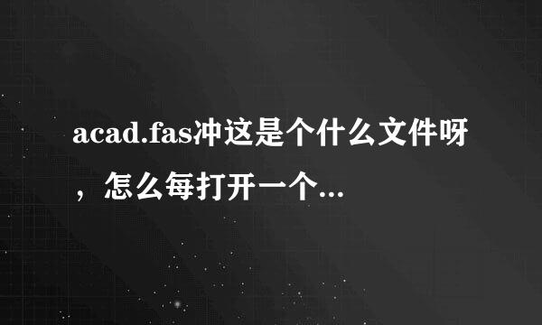 acad.fas冲这是个什么文件呀，怎么每打开一个CAD文件都会出现，删除了等下次再打开的时候还会出现？