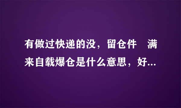 有做过快递的没，留仓件 满来自载爆仓是什么意思，好久能收到？