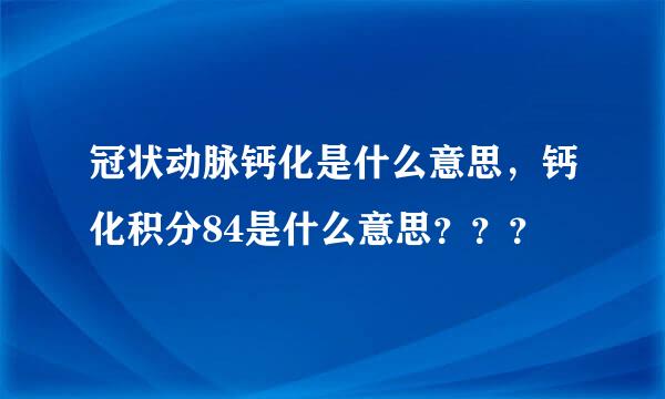 冠状动脉钙化是什么意思，钙化积分84是什么意思？？？