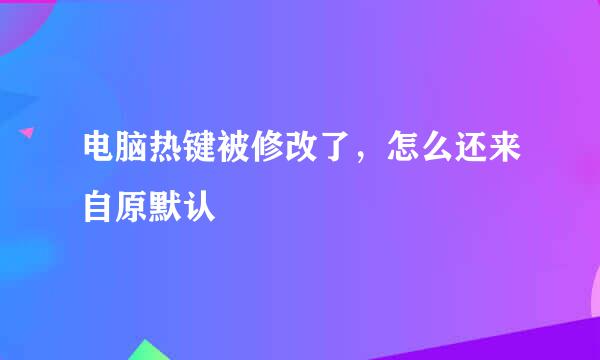 电脑热键被修改了，怎么还来自原默认