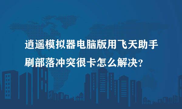 逍遥模拟器电脑版用飞天助手刷部落冲突很卡怎么解决？