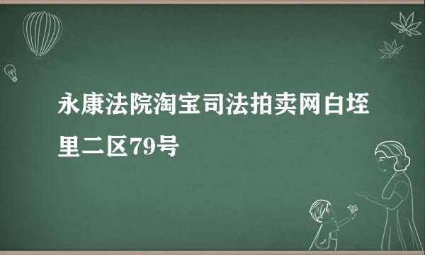 永康法院淘宝司法拍卖网白垤里二区79号