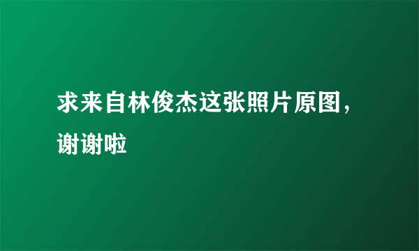 求来自林俊杰这张照片原图，谢谢啦