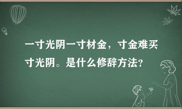 一寸光阴一寸材金，寸金难买寸光阴。是什么修辞方法？