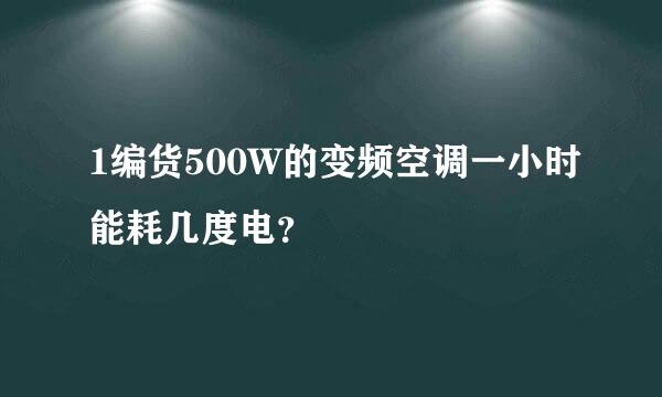 1编货500W的变频空调一小时能耗几度电？