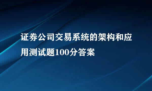 证券公司交易系统的架构和应用测试题100分答案