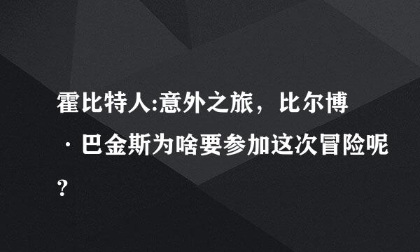 霍比特人:意外之旅，比尔博·巴金斯为啥要参加这次冒险呢？